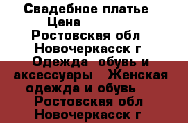 Свадебное платье › Цена ­ 30 000 - Ростовская обл., Новочеркасск г. Одежда, обувь и аксессуары » Женская одежда и обувь   . Ростовская обл.,Новочеркасск г.